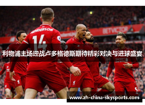 利物浦主场迎战卢多格德斯期待精彩对决与进球盛宴