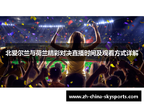 北爱尔兰与荷兰精彩对决直播时间及观看方式详解