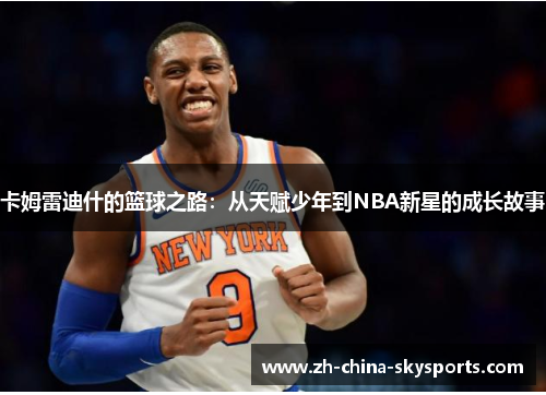 卡姆雷迪什的篮球之路：从天赋少年到NBA新星的成长故事