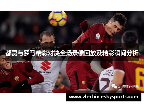 都灵与罗马精彩对决全场录像回放及精彩瞬间分析