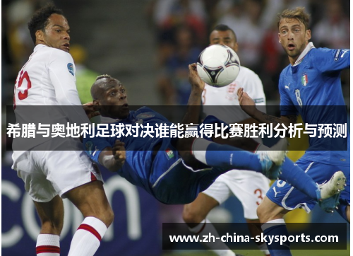 希腊与奥地利足球对决谁能赢得比赛胜利分析与预测