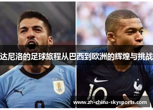 达尼洛的足球旅程从巴西到欧洲的辉煌与挑战